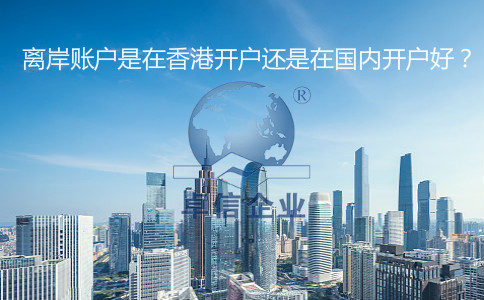 離岸賬戶是在香港開戶還是在國內(nèi)開戶好？