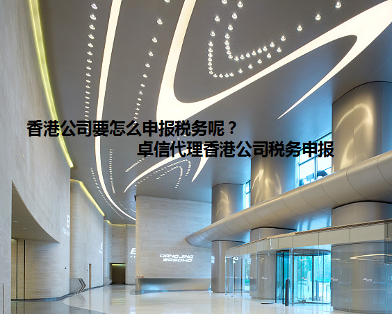 香港公司要怎么申報稅務呢？卓信代理香港公司稅務申報
